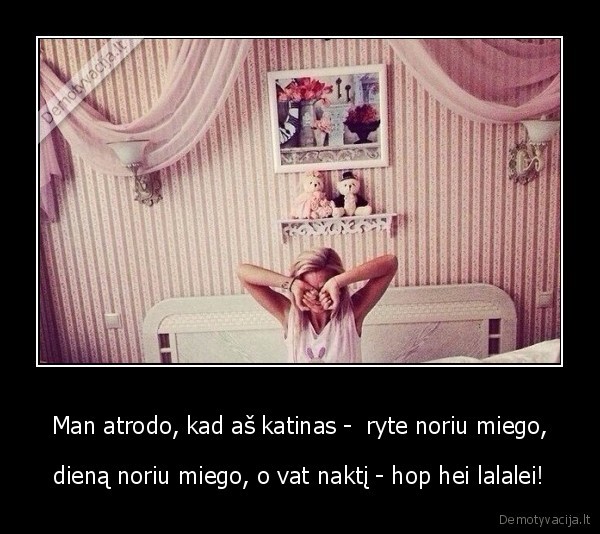 Man atrodo, kad aš katinas -  ryte noriu miego,