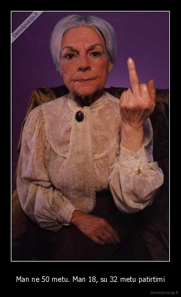 Man ne 50 metu. Man 18, su 32 metu patirtimi