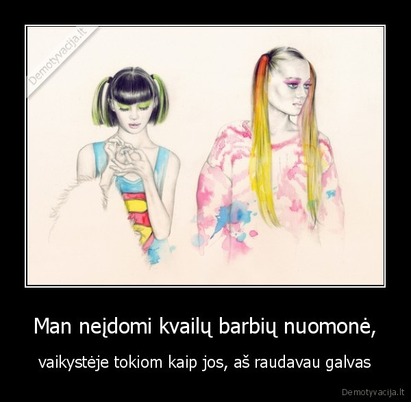 Man neįdomi kvailų barbių nuomonė,