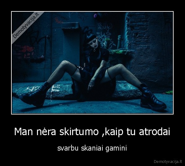 Man nėra skirtumo ,kaip tu atrodai