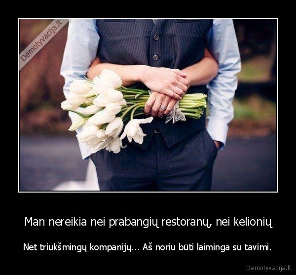 Man nereikia nei prabangių restoranų, nei kelionių