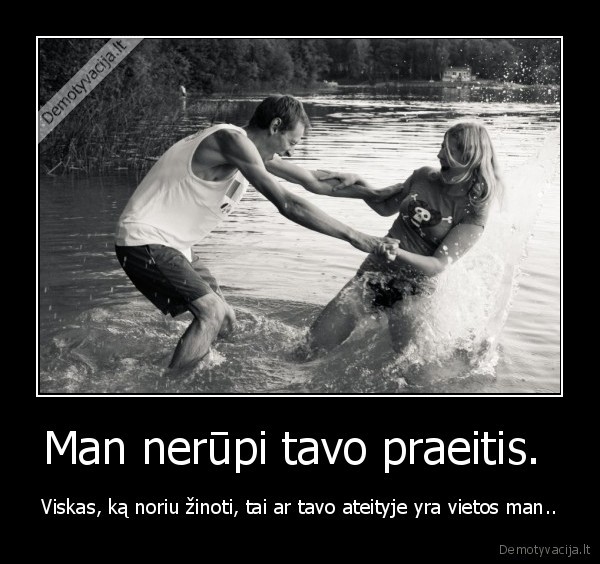 Man nerūpi tavo praeitis. 