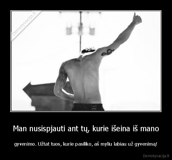 Man nusispjauti ant tų, kurie išeina iš mano