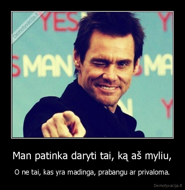 Man patinka daryti tai, ką aš myliu,