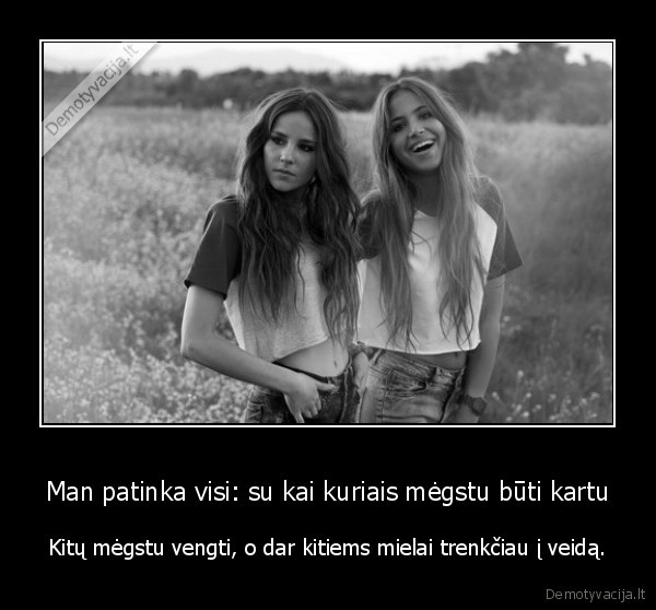 Man patinka visi: su kai kuriais mėgstu būti kartu