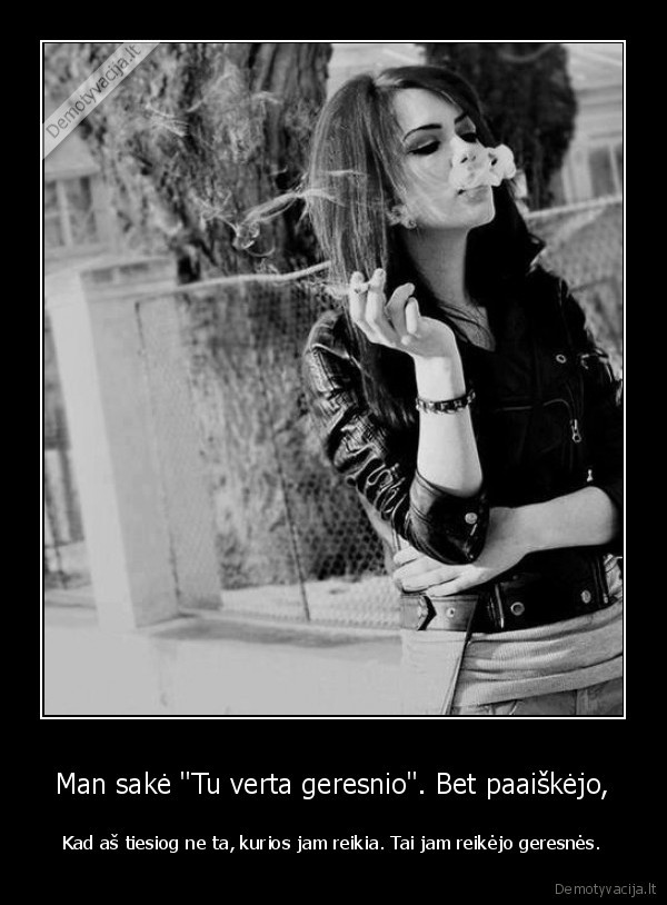 Man sakė &quot;Tu verta geresnio&quot;. Bet paaiškėjo,