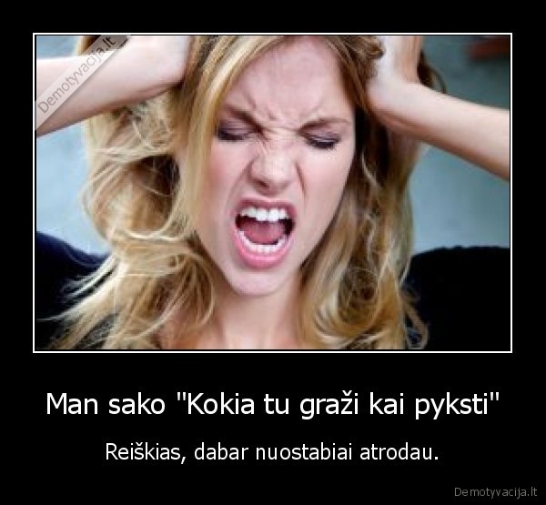 Man sako &quot;Kokia tu graži kai pyksti&quot;