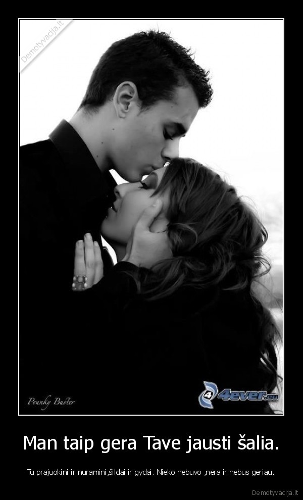 Man taip gera Tave jausti šalia.