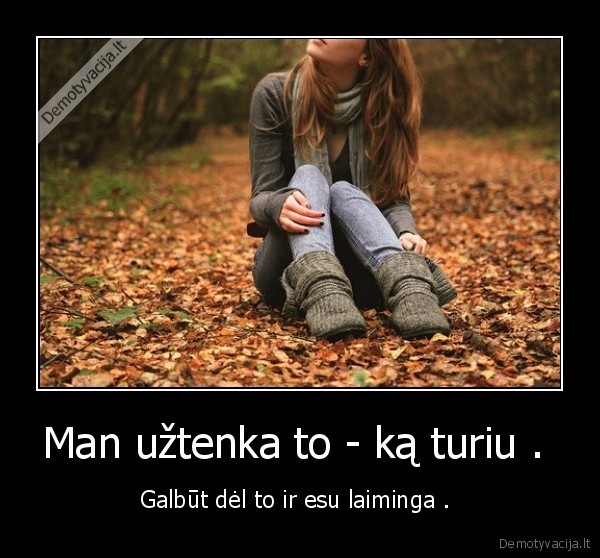 Man užtenka to - ką turiu . 