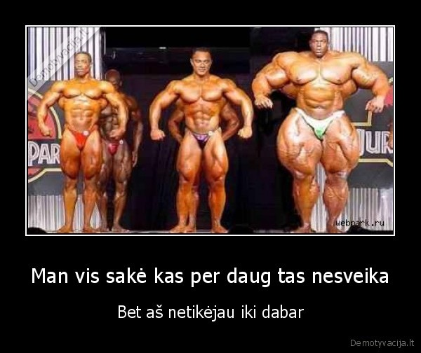 Man vis sakė kas per daug tas nesveika