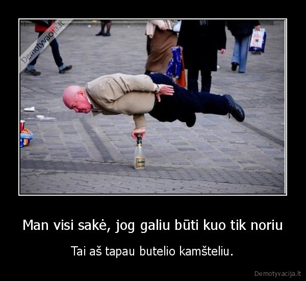 Man visi sakė, jog galiu būti kuo tik noriu