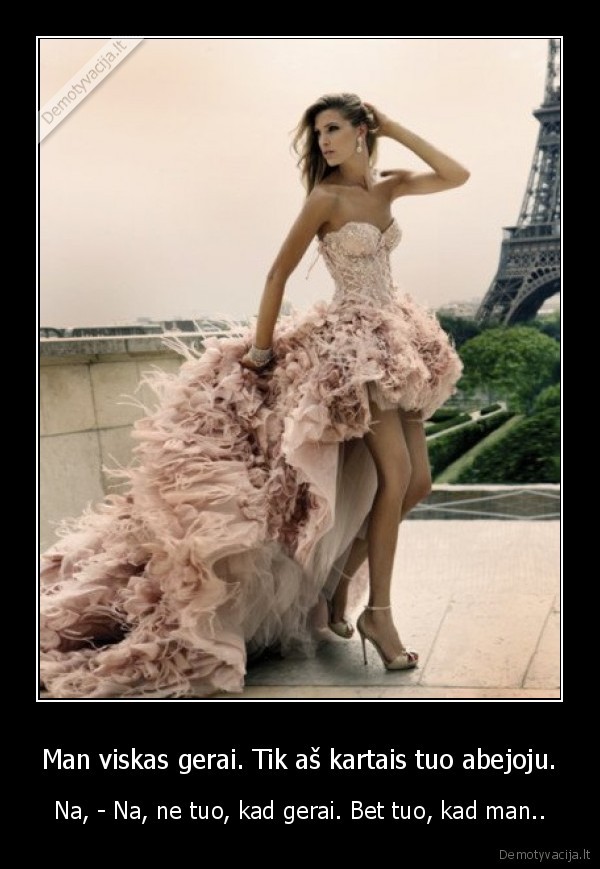 Man viskas gerai. Tik aš kartais tuo abejoju.