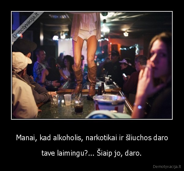 Manai, kad alkoholis, narkotikai ir šliuchos daro