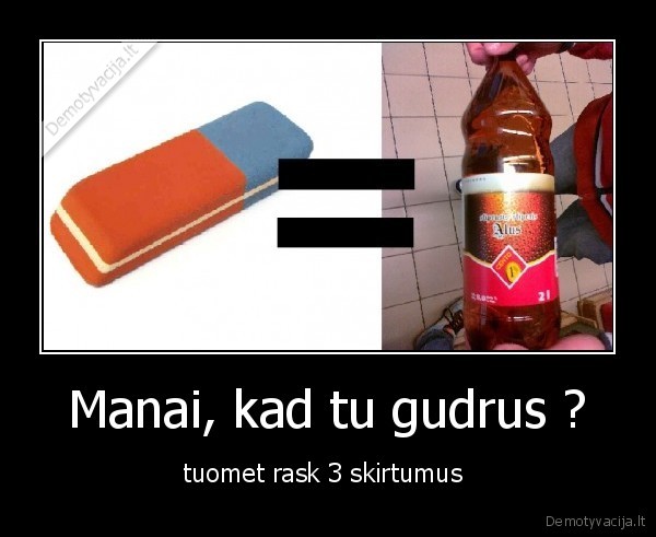 Manai, kad tu gudrus ?