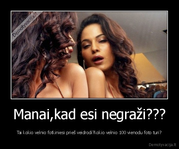 Manai,kad esi negraži???