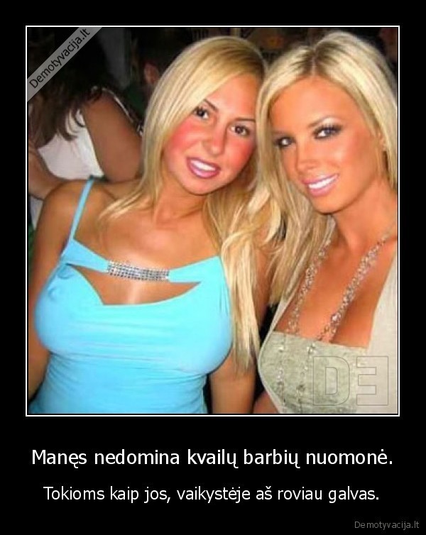 Manęs nedomina kvailų barbių nuomonė.