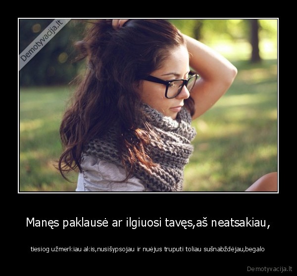 Manęs paklausė ar ilgiuosi tavęs,aš neatsakiau,