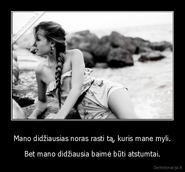 Mano didžiausias noras rasti tą, kuris mane myli.