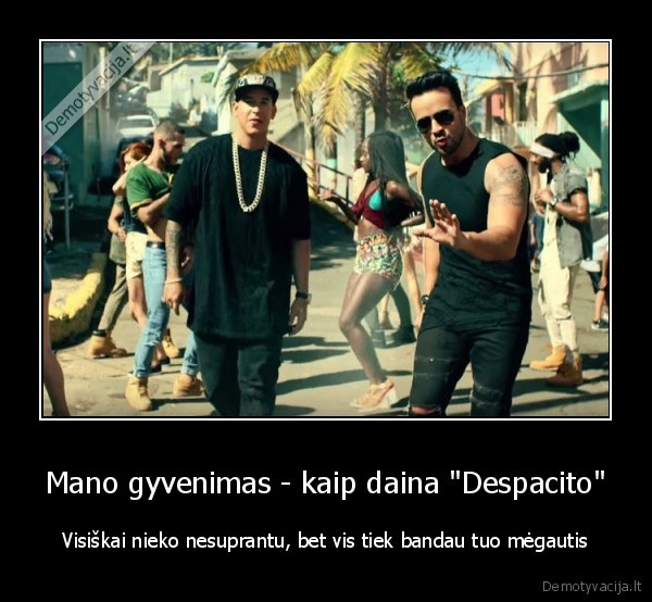 despacito,gyvenimo, prasme