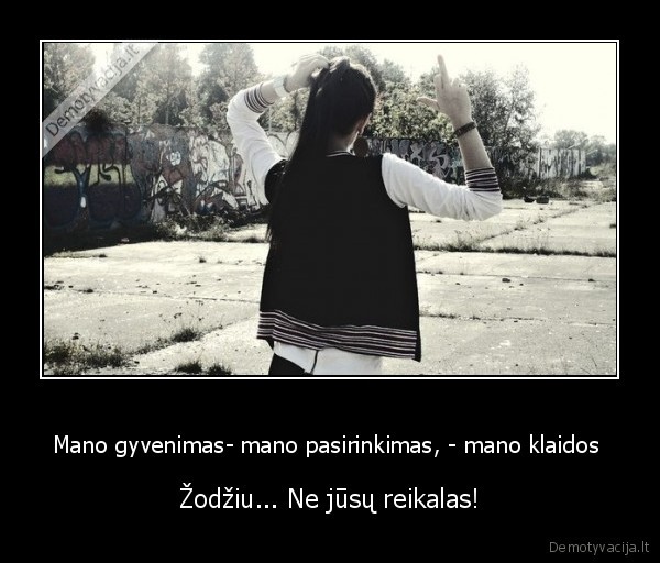 Mano gyvenimas- mano pasirinkimas, - mano klaidos 