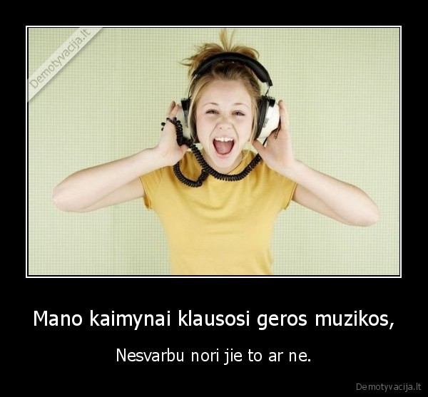 Mano kaimynai klausosi geros muzikos,
