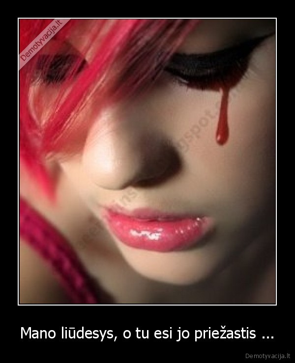 Mano liūdesys, o tu esi jo priežastis ...
