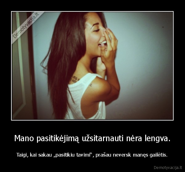 Mano pasitikėjimą užsitarnauti nėra lengva.