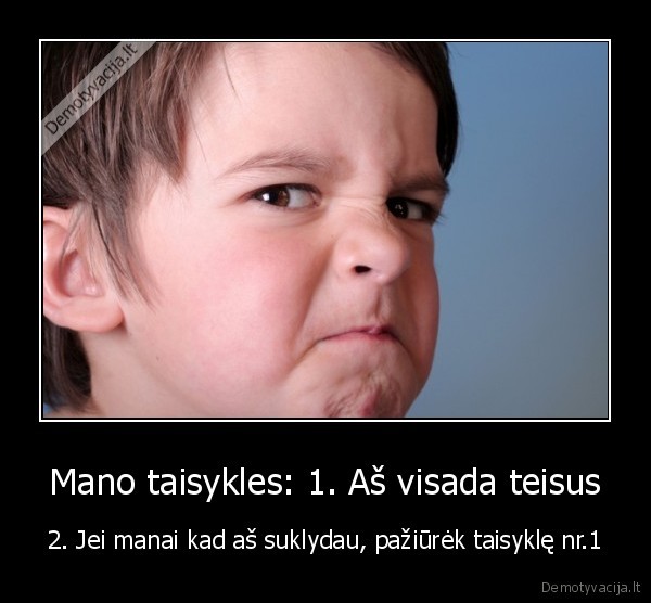 Mano taisykles: 1. Aš visada teisus
