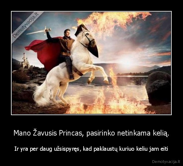 Mano Žavusis Princas, pasirinko netinkama kelią.