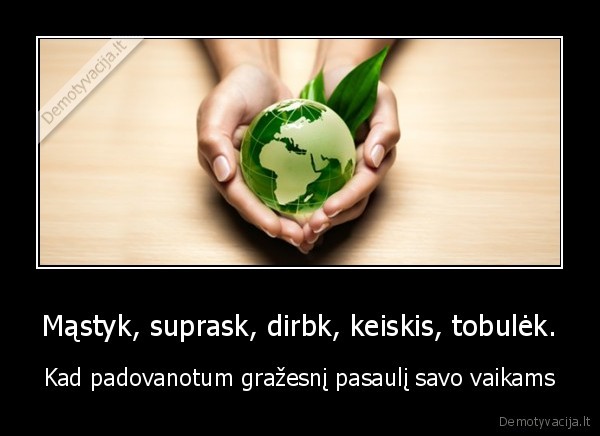 Mąstyk, suprask, dirbk, keiskis, tobulėk.