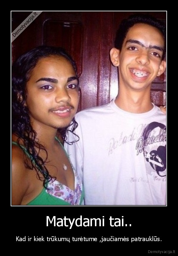 Matydami tai..
