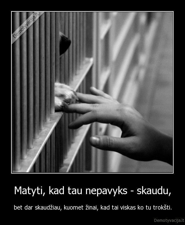 Matyti, kad tau nepavyks - skaudu,