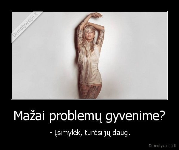 Mažai problemų gyvenime?