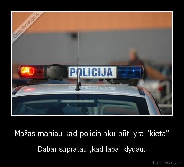 Mažas maniau kad policininku būti yra ''kieta''