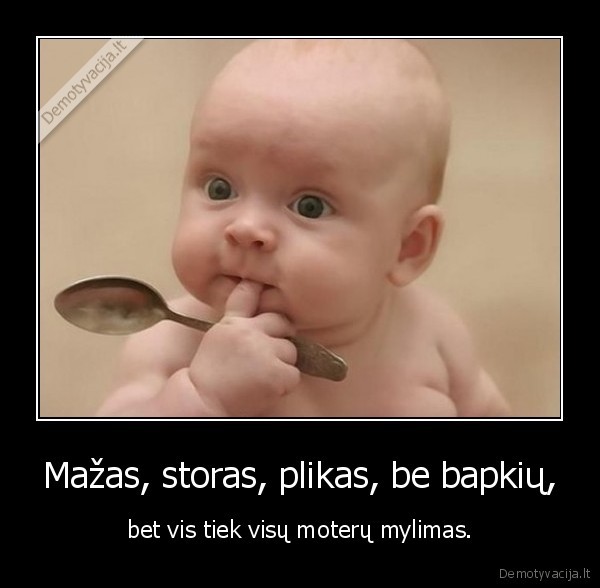 Mažas, storas, plikas, be bapkių,