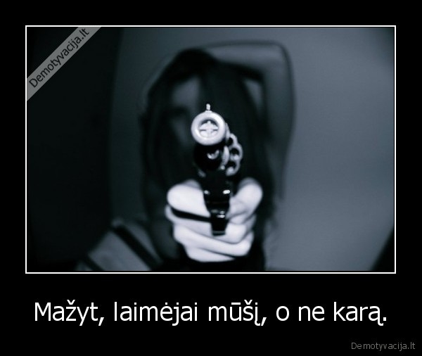 Mažyt, laimėjai mūšį, o ne karą.