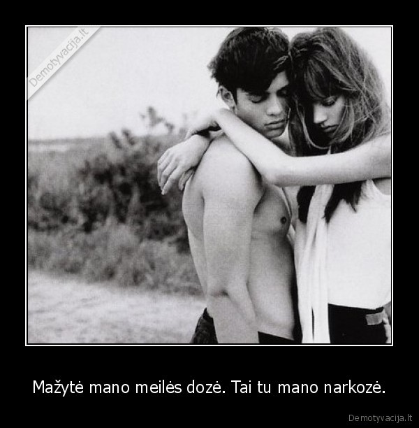 Mažytė mano meilės dozė. Tai tu mano narkozė.