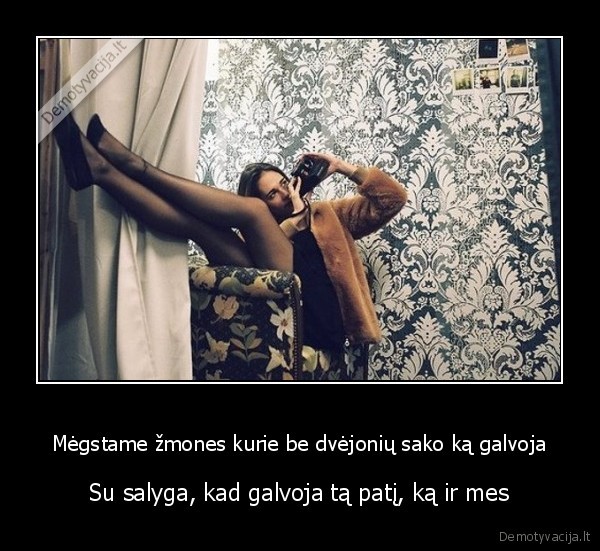 Mėgstame žmones kurie be dvėjonių sako ką galvoja