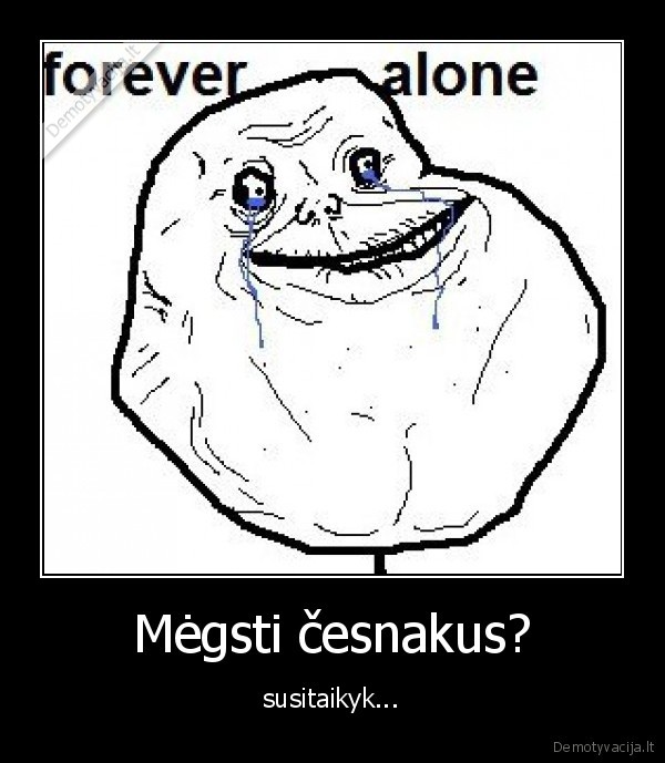 forever, alone,cesnakai