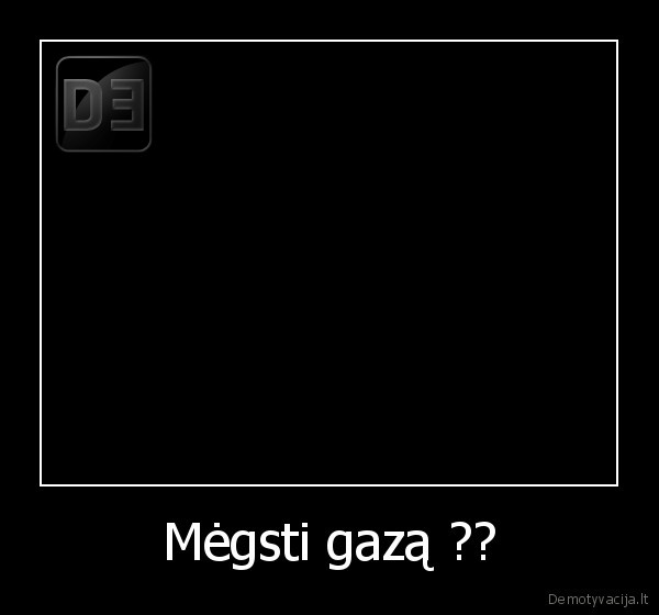 Mėgsti gazą ??
