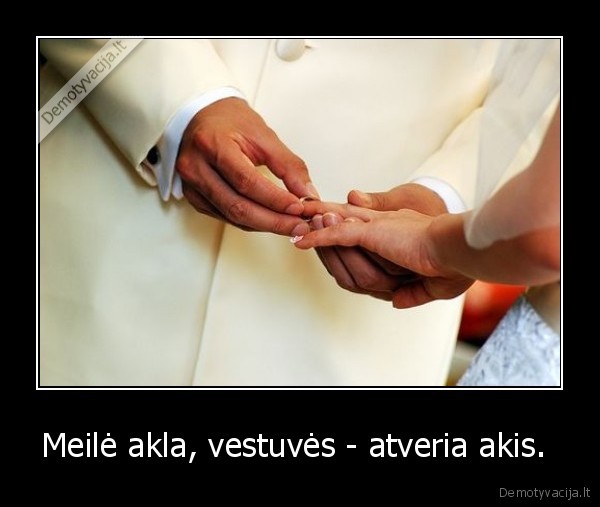 Meilė akla, vestuvės - atveria akis. 