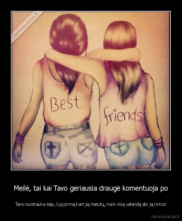 Meilė, tai kai Tavo geriausia draugė komentuoja po