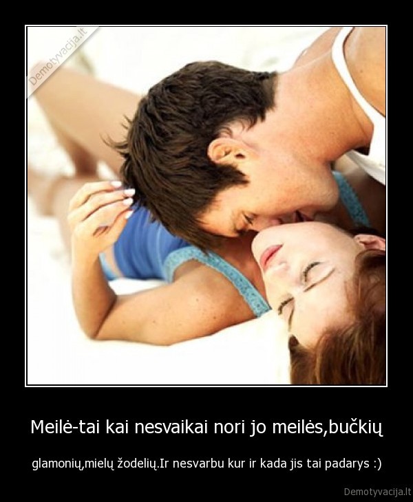 Meilė-tai kai nesvaikai nori jo meilės,bučkių