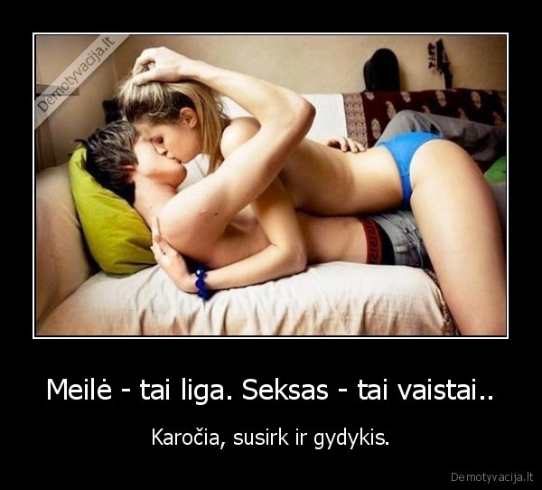 Meilė - tai liga. Seksas - tai vaistai..