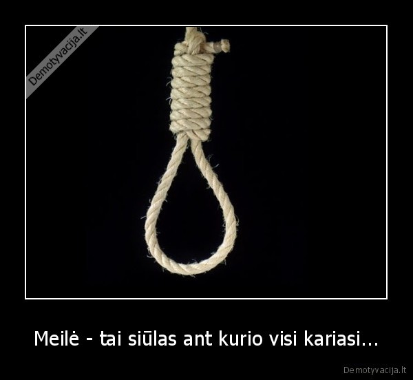 Meilė - tai siūlas ant kurio visi kariasi...