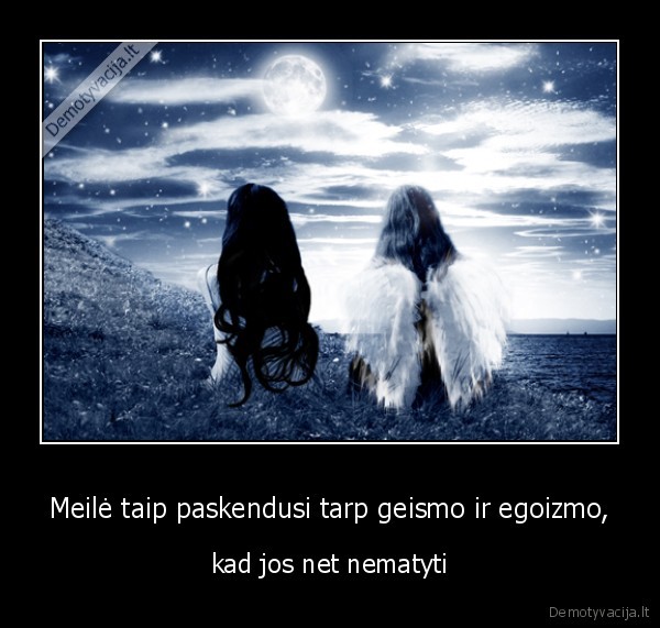 Meilė taip paskendusi tarp geismo ir egoizmo,