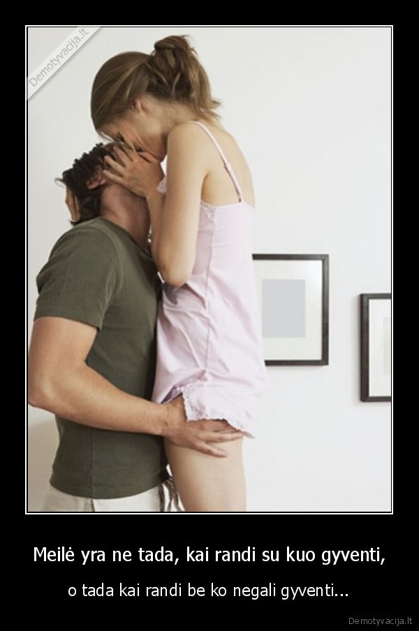 Meilė yra ne tada, kai randi su kuo gyventi,