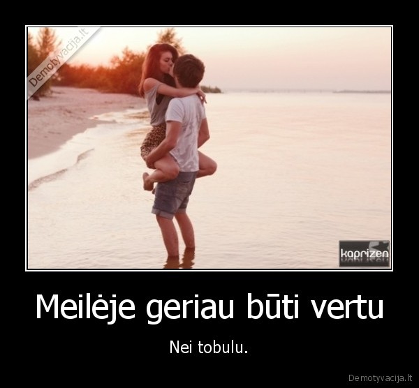 Meilėje geriau būti vertu