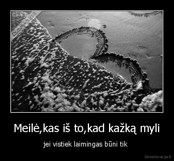 Meilė,kas iš to,kad kažką myli