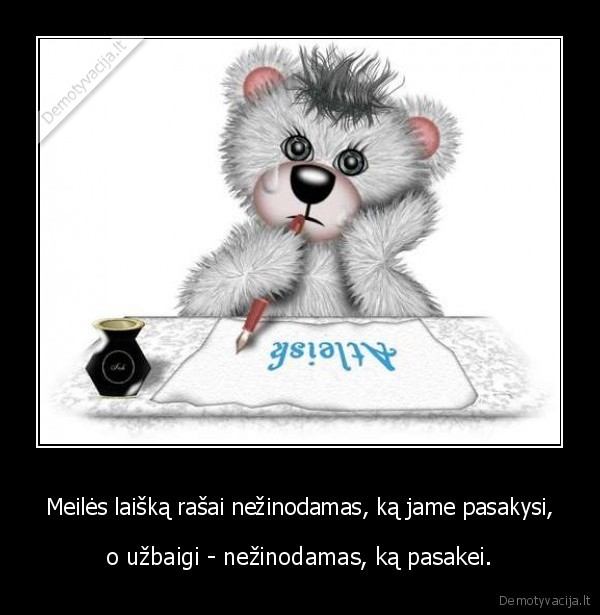 Meilės laišką rašai nežinodamas, ką jame pasakysi,